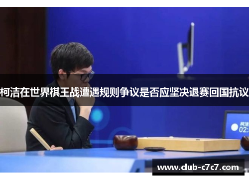 柯洁在世界棋王战遭遇规则争议是否应坚决退赛回国抗议