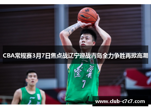 CBA常规赛3月7日焦点战辽宁迎战青岛全力争胜再掀高潮